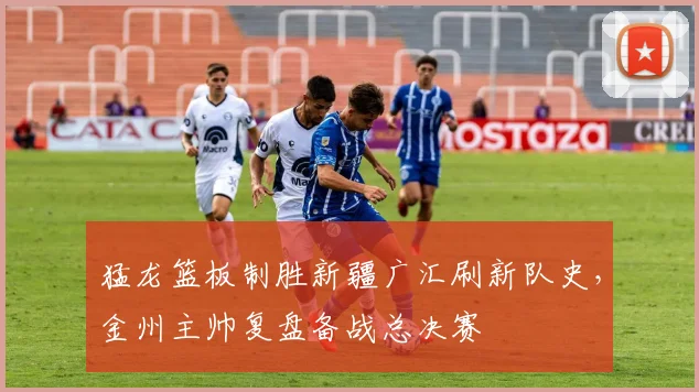 猛龙篮板制胜新疆广汇刷新队史，金