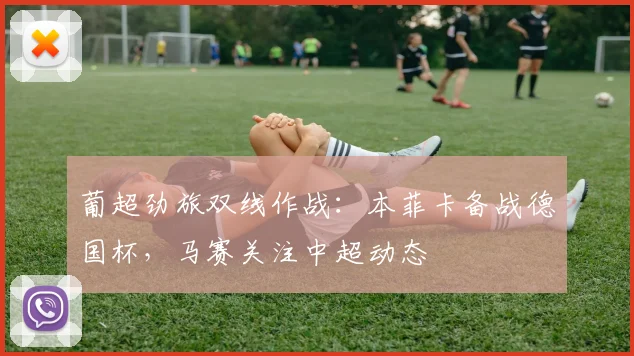 葡超劲旅双线作战:本菲卡备战德国