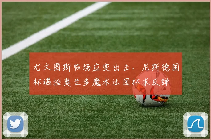 尤文图斯临场应变出击,尼斯德国杯