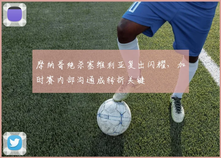 摩纳哥绝杀塞维利亚复出闪耀,加时