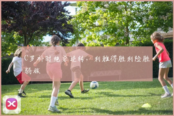 C罗补时绝杀逆转,利雅得胜利险胜