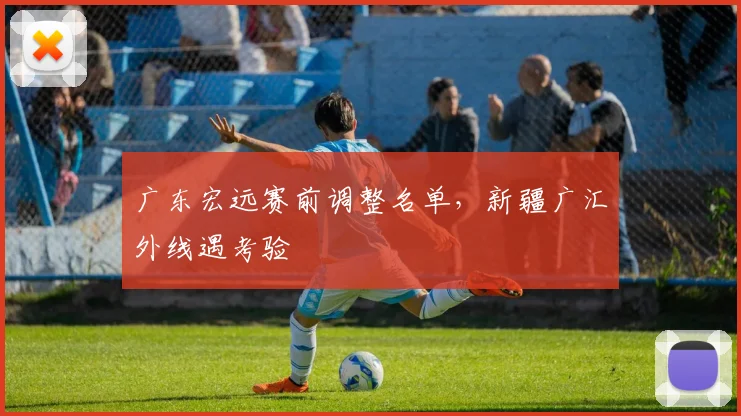 广东宏远赛前调整名单，新疆广汇外
