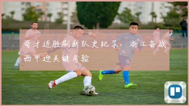 奇才连胜刷新队史纪录,浙江备战西甲迎关键考验