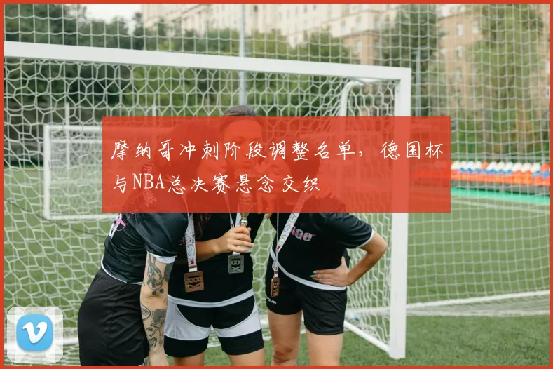 摩纳哥冲刺阶段调整名单,德国杯与