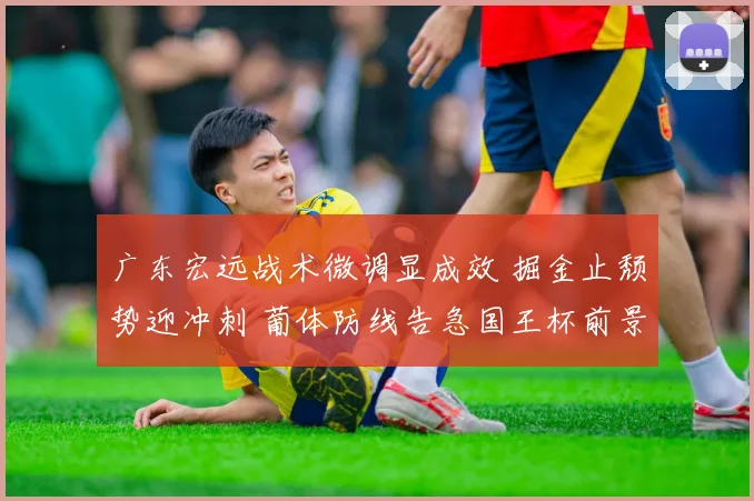广东宏远战术微调显成效 掘金止颓势迎冲刺 葡体防线告急国王杯前