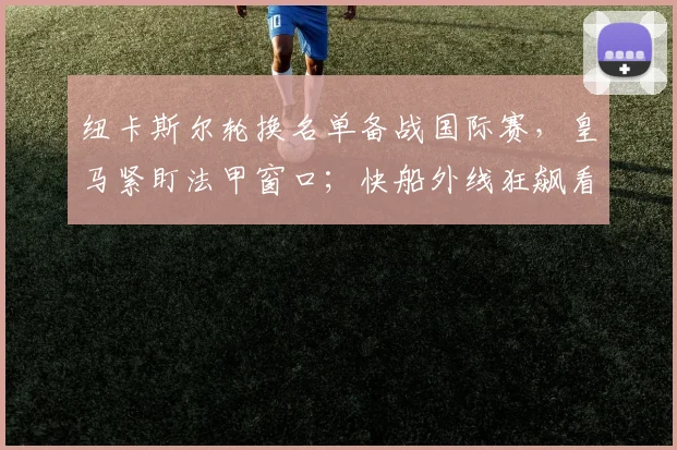 纽卡斯尔轮换名单备战国际赛,皇马