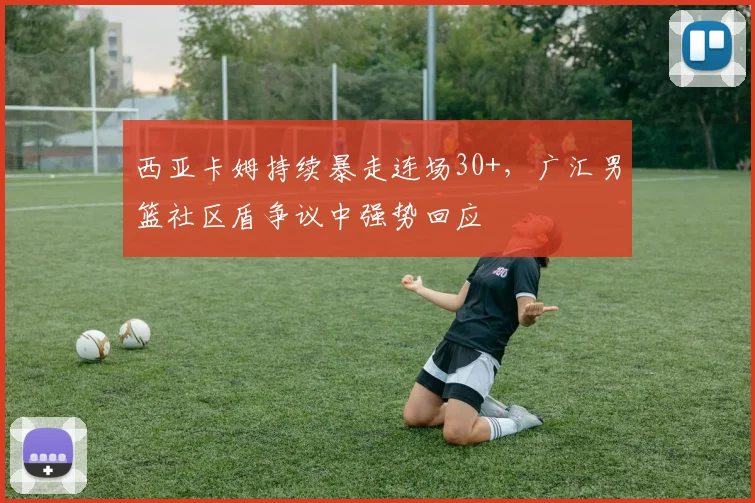 西亚卡姆持续暴走连场30+,广汇男