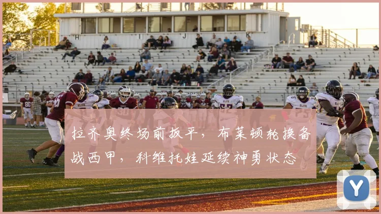 拉齐奥终场前扳平,布莱顿轮换备战