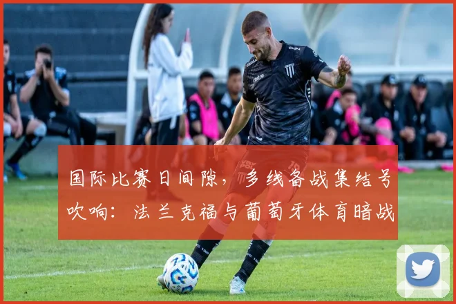 国际比赛日间隙，多线备战集结号吹