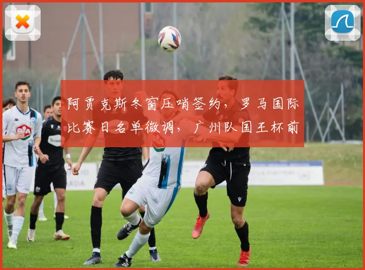 阿贾克斯冬窗压哨签约,罗马国际比