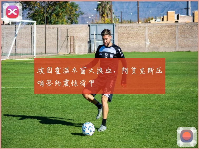 埃因霍温冬窗大换血,阿贾克斯压哨